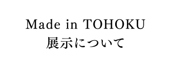 Made in TOHOKU 展示について